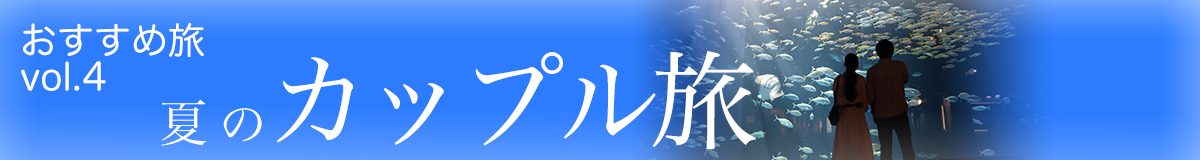 おすすめ旅 Vol.4 夏のカップル旅